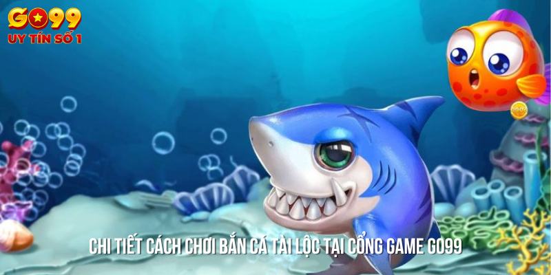 Cách chơi Bắn Cá Tài Lộc tại GO99, đầy đủ hướng dẫn