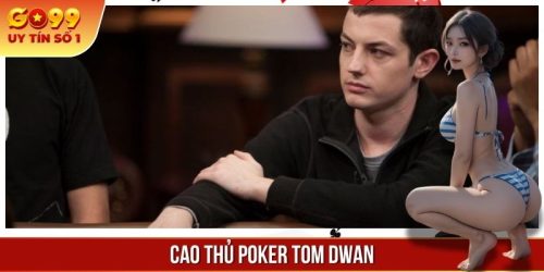 Cao Thủ Poker Tom Dwan | Biểu Tượng Của Thành Công Với Cá Độ